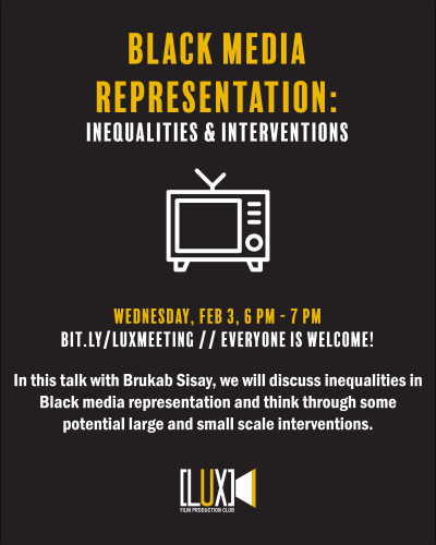 Yellow and white text on black background reads "Black media representation: inequalities interventions." Vector line drawing of a tv set below. Further text reads, "Wednesday, Feb 3, 6PM - 7PM; bit.ly/luxmeeting; everyone is welcome!; In this talk with Brukab Sisay, we will discuss inequalities in Black media representation. and think through some potential large and small scale interventions." LUX Film Production Club logo at bottom.