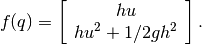 f(q) = \left [ \begin{array}{c} h u \\ hu^2 + 1/2 g h^2 \end{array}\right ].