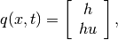 q(x,t) = \left [ \begin{array}{c} h \\ h u \end{array} \right ],