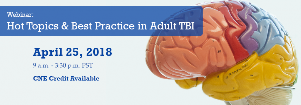 Webinar: Hot Topics & Best Practice in Adult TBI. April 28, 2018. 9 a.m. - 3:30 p.m. PST. CNE credit available.