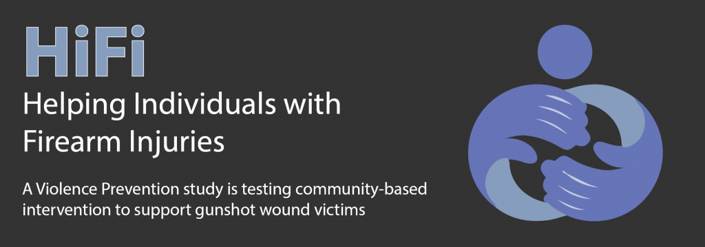 HiFi: Helping Individuals with Firearm Injuries. A Violence Prevention study is testing community-based intervention to support gunshot wound victims.
