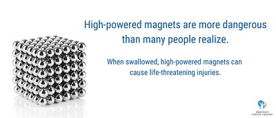 High-powered magnets are more dangerous than many people realize. When swallowed, high-powers magnets can cause life-threatening injuries. Prevent Child Injury.