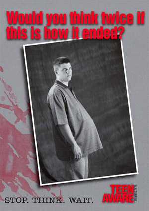 This teen-produced poster shows a pregnant boy with the words across the top, “Would You Think Twice If This Is How It Ended?” and at the bottom, “Stop.Think. Wait.”