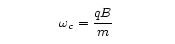 picture
			of cyclotron frequency equation: omega subscript c is
			equal to the charge times the magnetic field divided
			by the mass