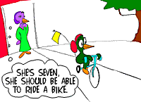 [Cartoon: Seven year old on tricycle. Mom "She's seven, she should be able to ride a bike."