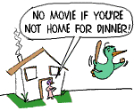 [Cartoon: Parent to child, "No movie if you're not home for dinner."]