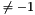 $ \neq -1 $