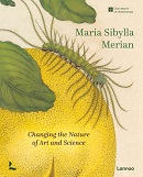 Maria Sibylla Merian : changing the nature of art and science / edited by Bert van de Roemer, Florence Pieters, Hans Mulder, Kay Etheridge & Marieke van Delft.