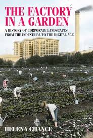 The factory in a garden : a history of corporate landscapes from the industrial to the digital age / Helena Chance.
 