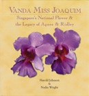 Vanda Miss Joaquim : Singapore's national flower & the legacy of Agnes & Ridley / by Harold Johnson & Nadia Wright ; edited by Aileen T. Lau.