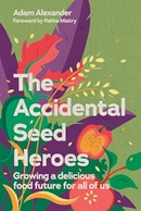 The accidental seed heroes : growing a delicious food future for all of us / Adam Alexander ; foreword by Rekha Mistry.