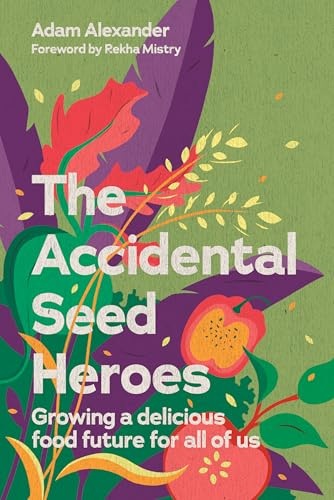 The accidental seed heroes : growing a delicious food future for all of us / Adam Alexander ; foreword by Rekha Mistry.