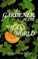 A gardener at the end of the world / Margot Anne Kelley.