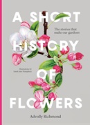 A short history of flowers : the stories that make our gardens / Advolly Richmond ; illustrations by Sarah Jane Humphrey.