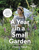 A year in a small garden : creating a beautiful garden in any space / Frances Tophill.