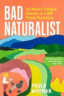Bad naturalist : one woman's ecological education on a Wild Virginia mountaintop / Paula Whyman.