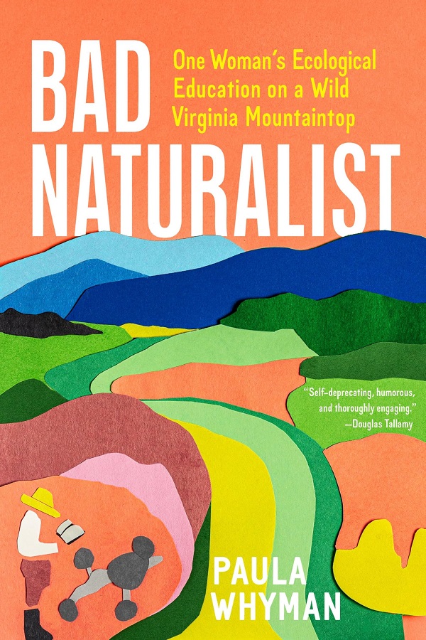 Bad naturalist: one woman's ecological education on a Wild Virginia mountaintop / Paula Whyman.