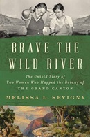 Brave the wild river : the untold story of two women who mapped the botany of the Grand Canyon / Melissa L. Sevigny.