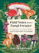 Field notes from a fungi forager : an illustrated journey through the world of Pacific Northwest mushrooms / Ashley Rodriguez with illustrations by Libby England.