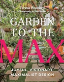 Garden to the max : joyful, visionary, maximalist design / Teresa Woodard ; photography by Bob Stefko.