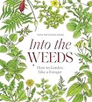 Into the weeds : how to garden like a forager / by Tama Matsuoka Wong ; photographs by Ngoc Minh Ngo ; illustrations by Bobbi Angell and Wil Wong.