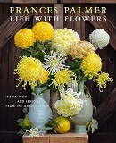 Life with flowers : inspiration and lessons from the garden / Frances Palmer.