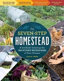 The seven-step homestead : a guide for creating the backyard microfarm of your dreams / Leah M. Webb.