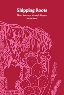 Shipping roots : plant journeys through Empire / [edited by] Keg de Souza.