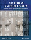 The African ancestors garden : history and memory at the International African American Museum / Walter Hood ; foreword by Tonya M. Matthews, PhD.