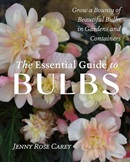 The essential guide to bulbs : grow a bounty of beautiful bulbs in gardens and containers / Jenny Rose Carey.