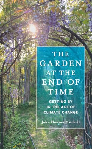 The garden at the end of time : getting by in the age of climate change / John Hanson Mitchell.