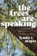 The trees are speaking : dispatches from the salmon forests / Lynda V. Mapes.
