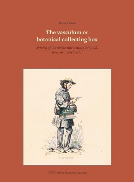 The vasculum or botanical collecting box : symbol of the nineteenth-century botanist, now an obsolete relic / Régine Fabri ; English translation initiated with DeepL, revised by Henry Noltie.
