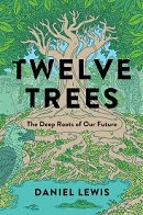  	 Twelve trees : the deep roots of our future / Daniel Lewis.