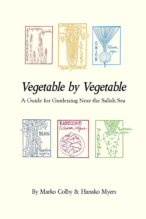 Vegetable by vegetable : a guide for gardening near the Salish Sea / by Marko Colby & Hanako Myers.