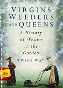 Virgins, weeders, and queens : a history of women in the garden / Twigs Way.