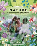 Wild + free nature : 25 outdoor adventures for kids to explore, discover, and awaken their curiosity / Ainsley Arment.