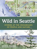 Wild in Seattle : stories at the crossroads of people and nature / David B. Williams ; illustrations by Elizabeth Person.