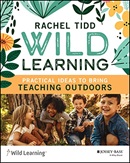 Wild learning : practical ideas to bring teaching outdoors / Rachel Tidd.